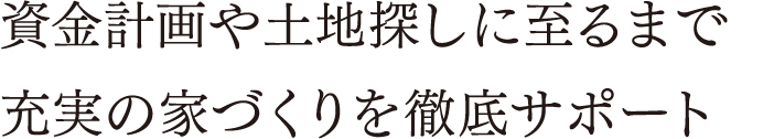 資金計画や土地探しに至るまで充実の家づくりを徹底サポート